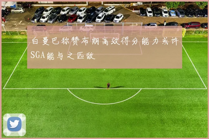 白曼巴称赞布朗高效得分能力或许SGA能与之匹敌