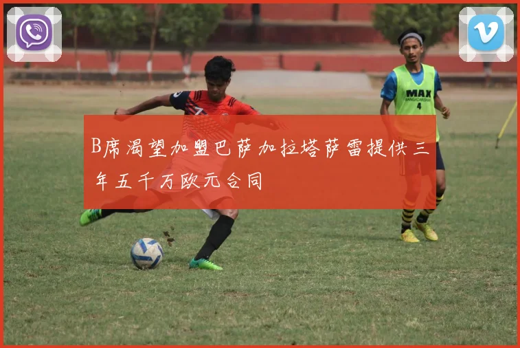B席渴望加盟巴萨加拉塔萨雷提供三年五千万欧元合同