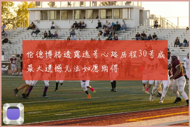 伦德博格透露选号心路历程30号成最大遗憾无法如愿购得