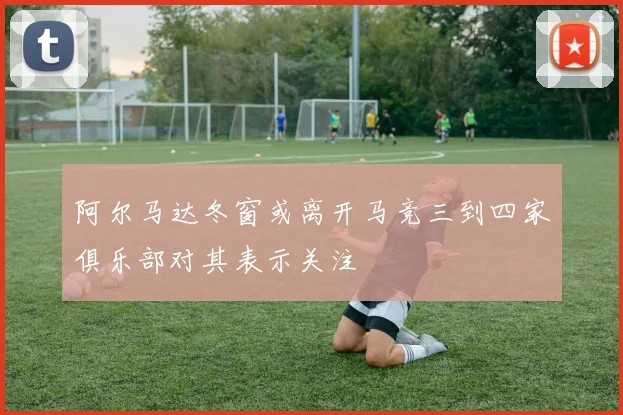 阿尔马达冬窗或离开马竞三到四家俱乐部对其表示关注