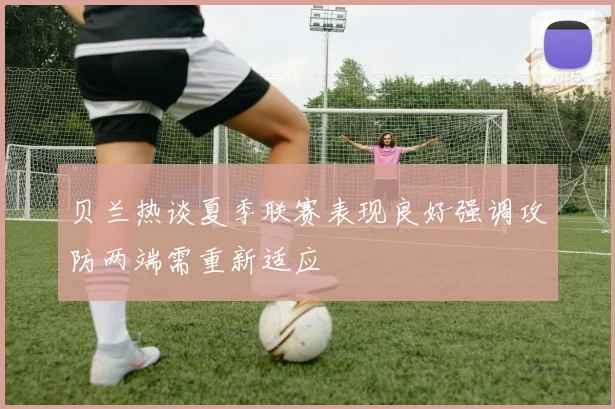 贝兰热谈夏季联赛表现良好强调攻防两端需重新适应