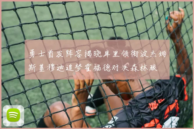 勇士首发阵容揭晓库里领衔波杰姆斯基穆迪追梦霍福德对决森林狼